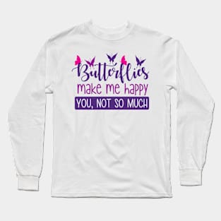 Butterflies make me happy You,not so much Long Sleeve T-Shirt